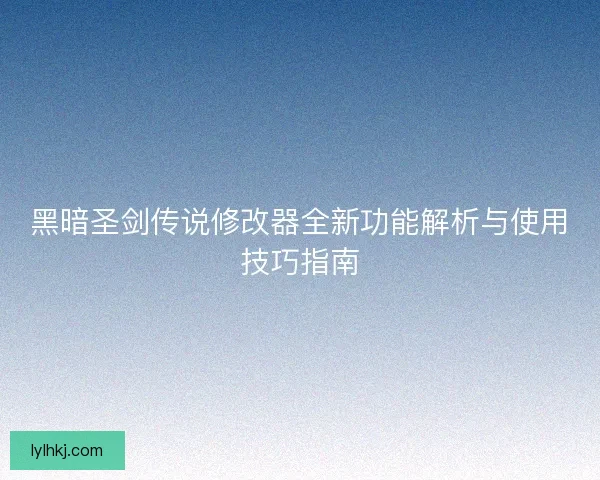 黑暗圣剑传说修改器全新功能解析与使用技巧指南